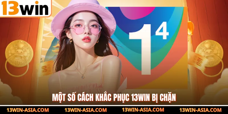 Một số cách khắc phục 13Win bị chặn