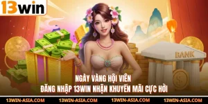 Ngày Vàng Hội Viên - Đăng Nhập 13Win Nhận Khuyến Mãi Cực Hời