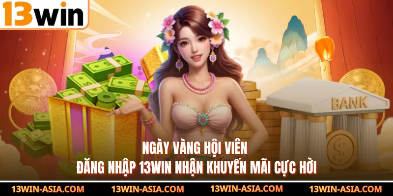Ngày Vàng Hội Viên - Đăng Nhập 13Win Nhận Khuyến Mãi Cực Hời