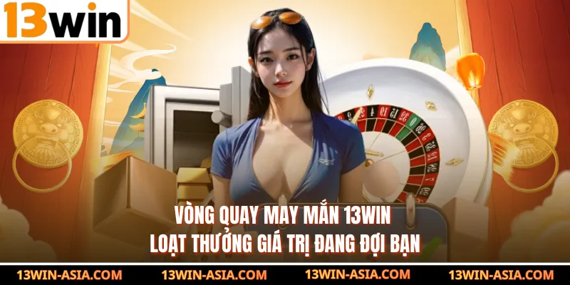 Vòng Quay May Mắn 13WIN - Loạt Thưởng Giá Trị Đang Đợi Bạn